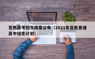 百色高考招生简章公布（2021年百色普通高中招生计划）