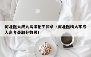 河北医大成人高考招生简章（河北医科大学成人高考录取分数线）