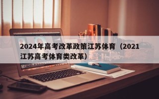 2024年高考改革政策江苏体育（2021江苏高考体育类改革）