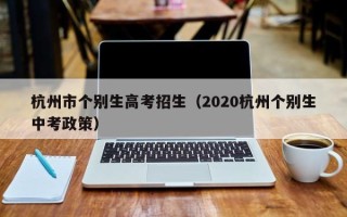 杭州市个别生高考招生（2020杭州个别生中考政策）