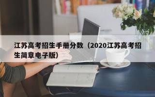 江苏高考招生手册分数（2020江苏高考招生简章电子版）