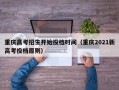 重庆高考招生开始投档时间（重庆2021新高考投档原则）