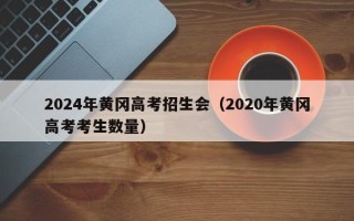 2024年黄冈高考招生会（2020年黄冈高考考生数量）