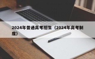 2024年普通高考招生（2024年高考制度）