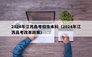 2024年江苏高考招生本科（2024年江苏高考改革政策）