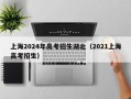 上海2024年高考招生湖北（2021上海高考招生）