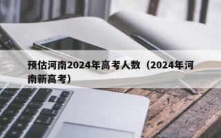 预估河南2024年高考人数（2024年河南新高考）