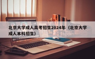 北京大学成人高考招生2024年（北京大学成人本科招生）
