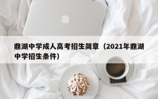 鼎湖中学成人高考招生简章（2021年鼎湖中学招生条件）