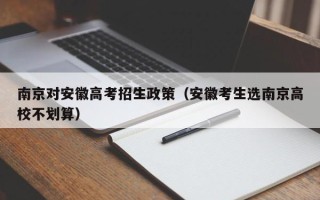 南京对安徽高考招生政策（安徽考生选南京高校不划算）