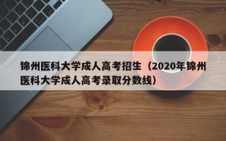 锦州医科大学成人高考招生（2020年锦州医科大学成人高考录取分数线）
