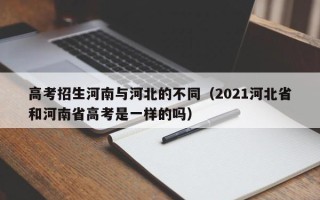 高考招生河南与河北的不同（2021河北省和河南省高考是一样的吗）