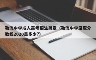 勒流中学成人高考招生简章（勒流中学录取分数线2020是多少?）