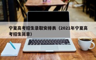 宁夏高考招生录取安排表（2021年宁夏高考招生简章）