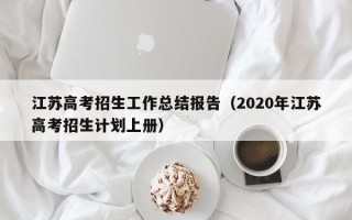 江苏高考招生工作总结报告（2020年江苏高考招生计划上册）