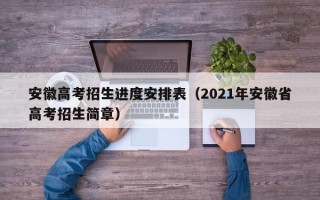安徽高考招生进度安排表（2021年安徽省高考招生简章）