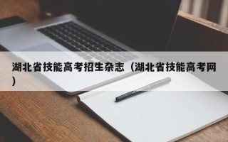 湖北省技能高考招生杂志（湖北省技能高考网）