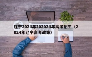 辽宁2024年202024年高考招生（2024年辽宁高考政策）