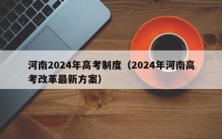 河南2024年高考制度（2024年河南高考改革最新方案）
