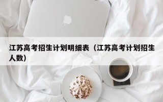 江苏高考招生计划明细表（江苏高考计划招生人数）