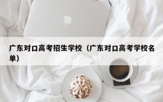 广东对口高考招生学校（广东对口高考学校名单）