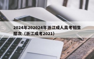 2024年202024年浙江成人高考招生层次（浙江成考2021）