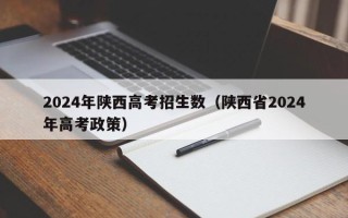 2024年陕西高考招生数（陕西省2024年高考政策）