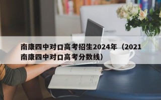 南康四中对口高考招生2024年（2021南康四中对口高考分数线）