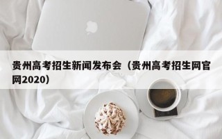 贵州高考招生新闻发布会（贵州高考招生网官网2020）