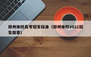 郑州体校高考招生标准（郑州体校2021招生简章）