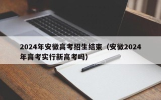 2024年安徽高考招生结束（安徽2024年高考实行新高考吗）