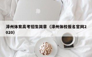 漳州体育高考招生简章（漳州体校报名官网2020）