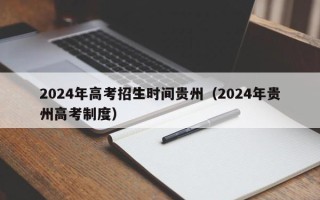 2024年高考招生时间贵州（2024年贵州高考制度）