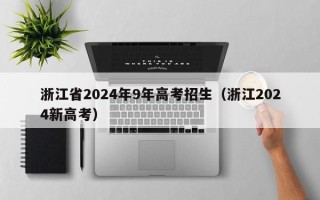 浙江省2024年9年高考招生（浙江2024新高考）