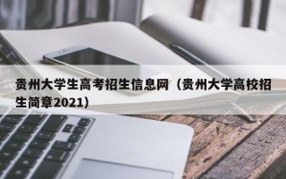 贵州大学生高考招生信息网（贵州大学高校招生简章2021）