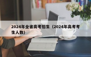 2024年全省高考招生（2024年高考考生人数）