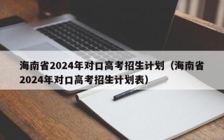 海南省2024年对口高考招生计划（海南省2024年对口高考招生计划表）