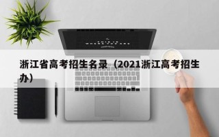 浙江省高考招生名录（2021浙江高考招生办）