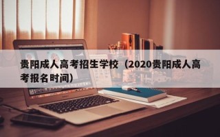 贵阳成人高考招生学校（2020贵阳成人高考报名时间）