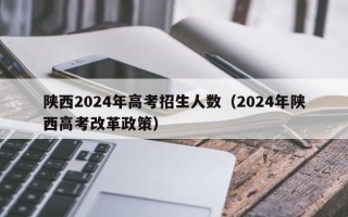 陕西2024年高考招生人数（2024年陕西高考改革政策）