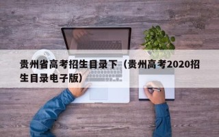 贵州省高考招生目录下（贵州高考2020招生目录电子版）