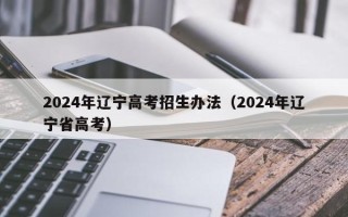 2024年辽宁高考招生办法（2024年辽宁省高考）