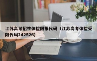 江苏高考招生体检限报代码（江苏高考体检受限代码242526）