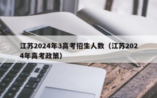 江苏2024年3高考招生人数（江苏2024年高考政策）