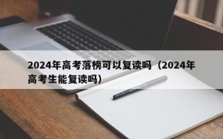 2024年高考落榜可以复读吗（2024年高考生能复读吗）