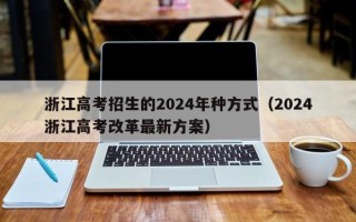 浙江高考招生的2024年种方式（2024浙江高考改革最新方案）