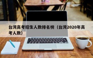 台湾高考招生人数排名榜（台湾2020年高考人数）