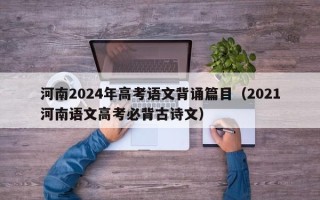 河南2024年高考语文背诵篇目（2021河南语文高考必背古诗文）
