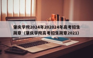 肇庆学院2024年202024年高考招生简章（肇庆学院高考招生简章2021）