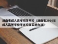 湖南省成人高考招生院校（湖南省2020年成人高等学校考试招生实施办法）
